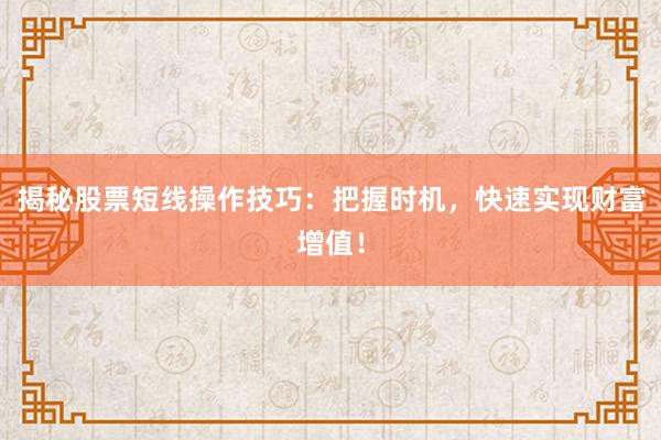 揭秘股票短线操作技巧：把握时机，快速实现财富增值！