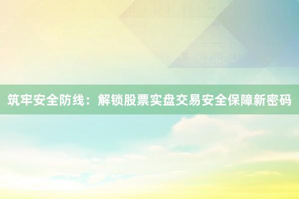 筑牢安全防线：解锁股票实盘交易安全保障新密码