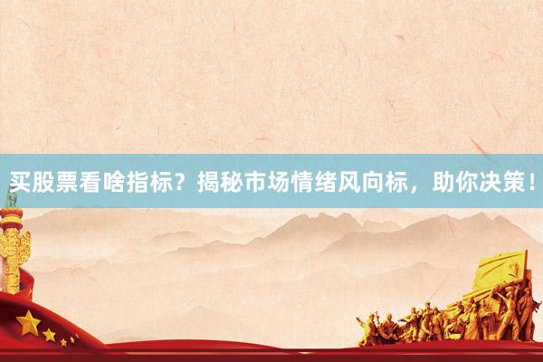 买股票看啥指标？揭秘市场情绪风向标，助你决策！