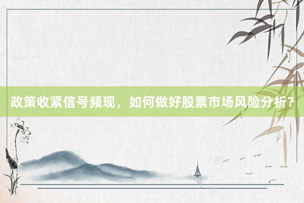 政策收紧信号频现，如何做好股票市场风险分析？