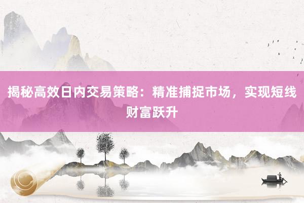揭秘高效日内交易策略：精准捕捉市场，实现短线财富跃升
