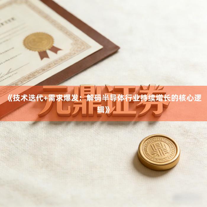《技术迭代+需求爆发：解码半导体行业持续增长的核心逻辑》