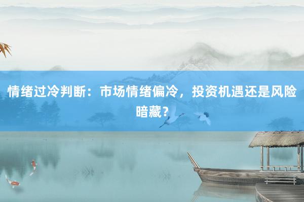 情绪过冷判断：市场情绪偏冷，投资机遇还是风险暗藏？