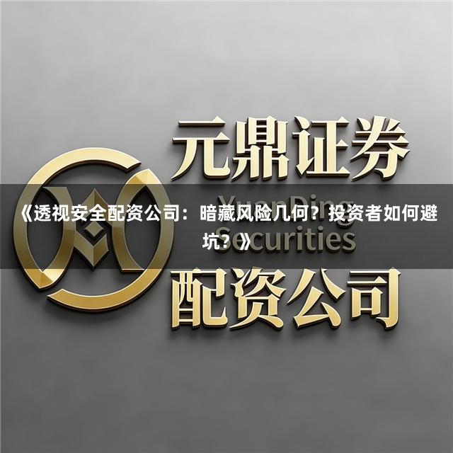 《透视安全配资公司：暗藏风险几何？投资者如何避坑？》