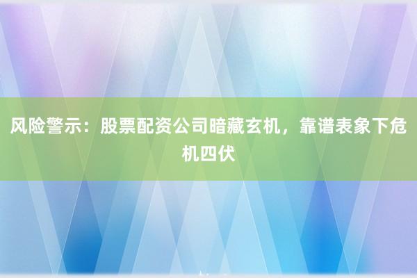 风险警示：股票配资公司暗藏玄机，靠谱表象下危机四伏