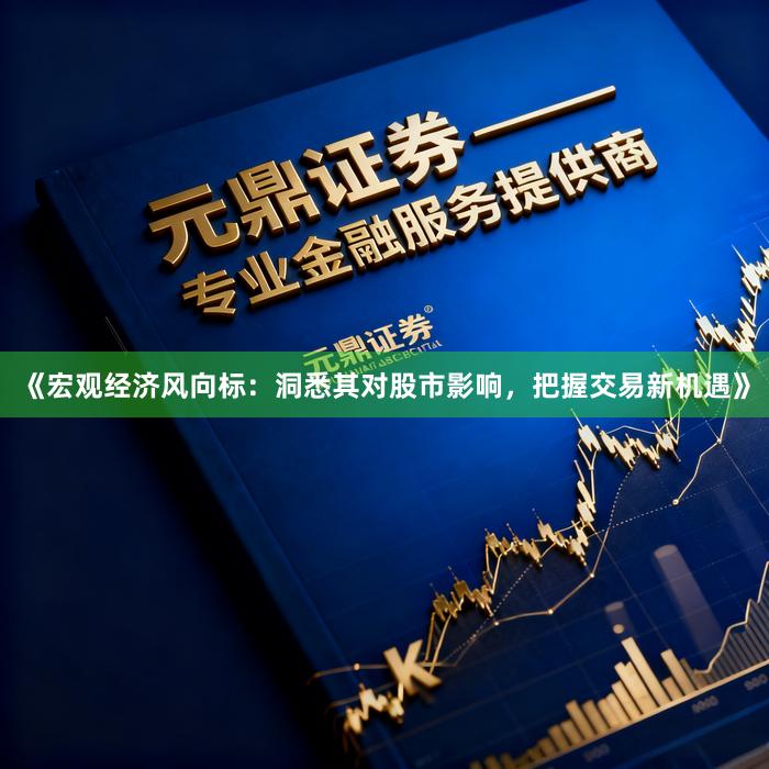 《宏观经济风向标：洞悉其对股市影响，把握交易新机遇》
