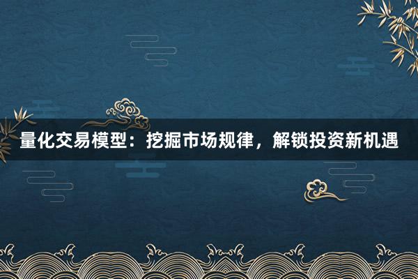 量化交易模型：挖掘市场规律，解锁投资新机遇