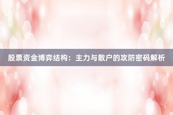 股票资金博弈结构：主力与散户的攻防密码解析