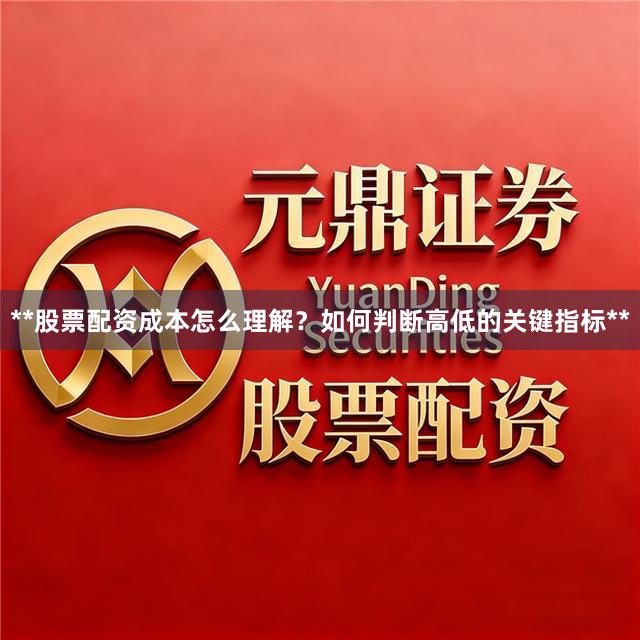 **股票配资成本怎么理解？如何判断高低的关键指标**