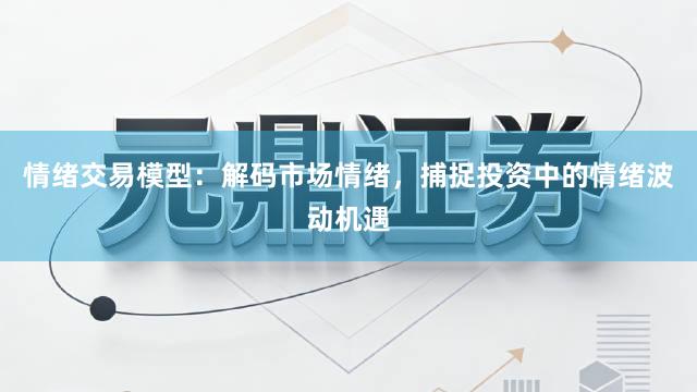 情绪交易模型：解码市场情绪，捕捉投资中的情绪波动机遇