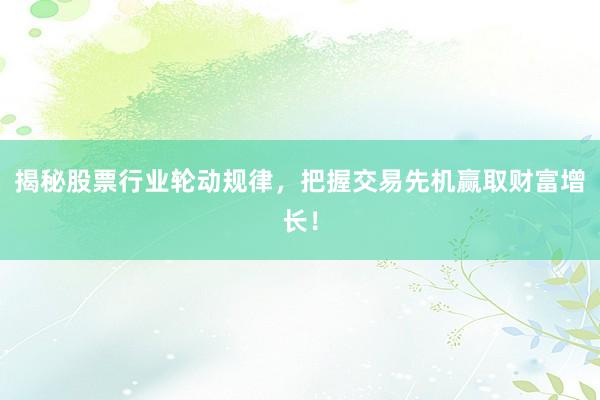 揭秘股票行业轮动规律，把握交易先机赢取财富增长！