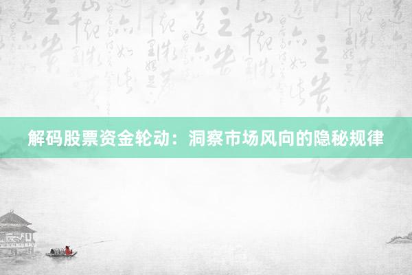 解码股票资金轮动：洞察市场风向的隐秘规律