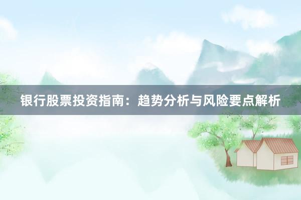 银行股票投资指南：趋势分析与风险要点解析